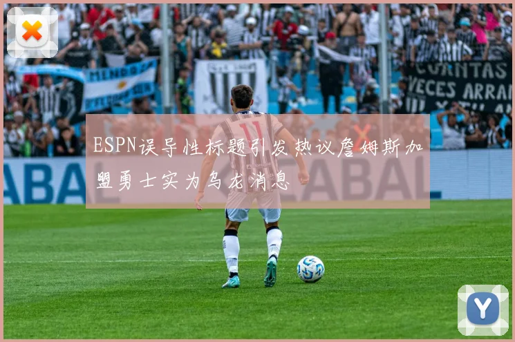 ESPN误导性标题引发热议詹姆斯加盟勇士实为乌龙消息