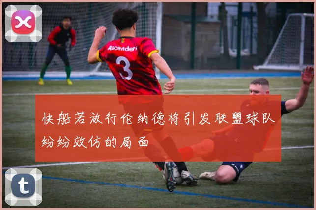 快船若放行伦纳德将引发联盟球队纷纷效仿的局面